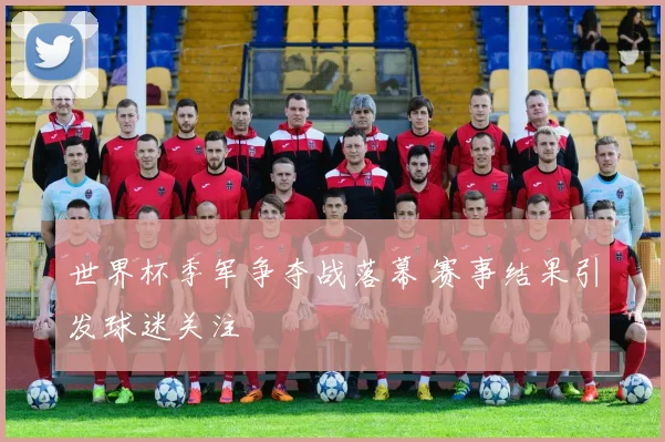 世界杯季军争夺战落幕 赛事结果引发球迷关注