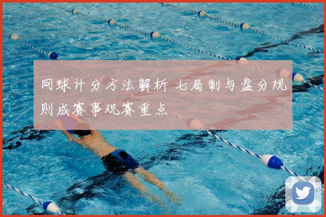 网球计分方法解析 七局制与盘分规则成赛事观赛重点