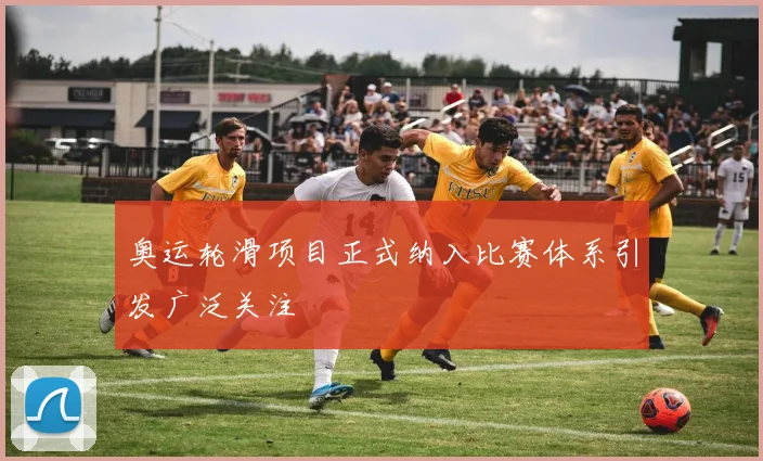 奥运轮滑项目正式纳入比赛体系引发广泛关注