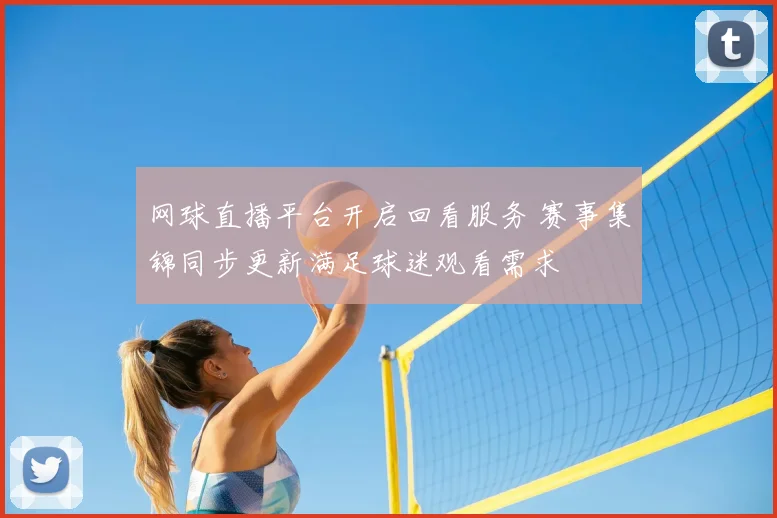 网球直播平台开启回看服务 赛事集锦同步更新满足球迷观看需求