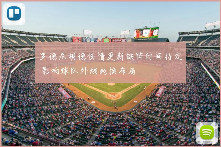 罗德尼胡德伤情更新缺阵时间待定 影响球队外线轮换布局