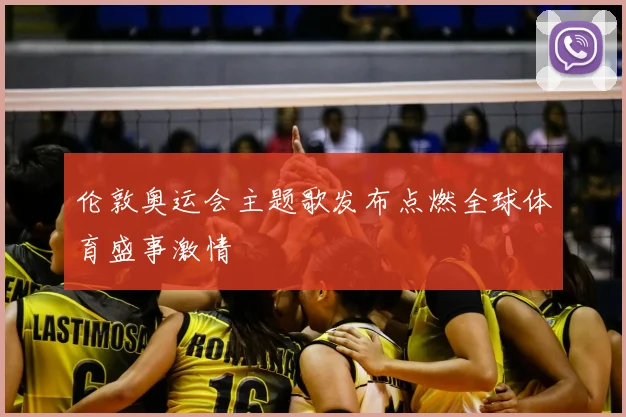 伦敦奥运会主题歌发布点燃全球体育盛事激情