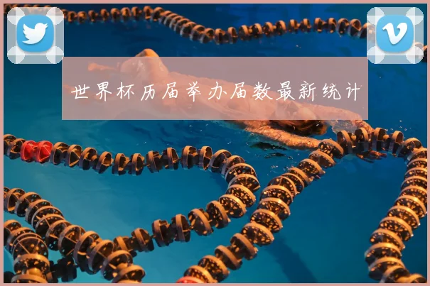 世界杯历届举办届数最新统计