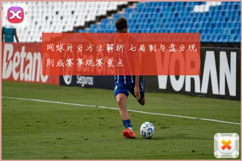 网球计分方法解析 七局制与盘分规则成赛事观赛重点