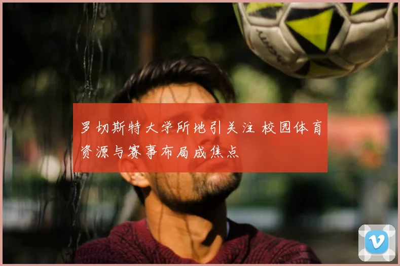 罗切斯特大学所地引关注 校园体育资源与赛事布局成焦点