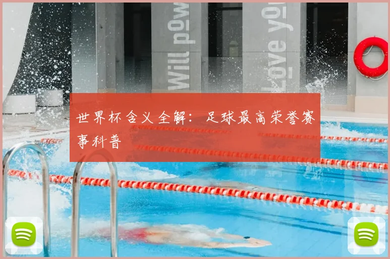 世界杯含义全解:足球最高荣誉赛事科普