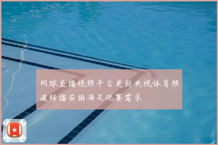 网球直播视频平台更新央视体育频道转播安排满足观赛需求