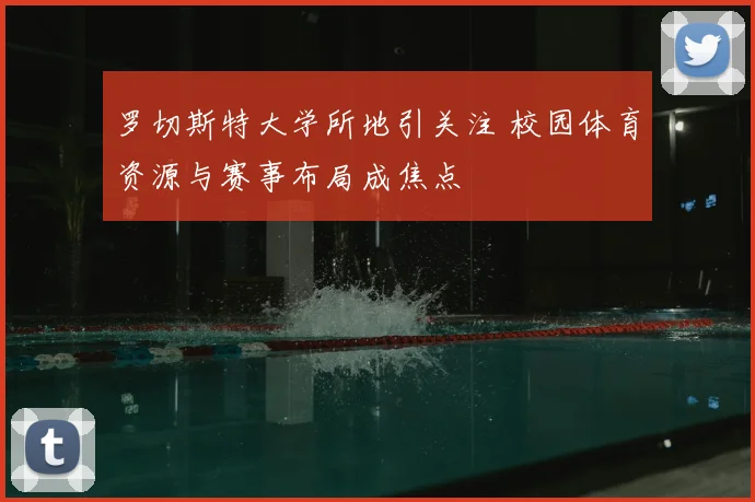 罗切斯特大学所地引关注 校园体育资源与赛事布局成焦点