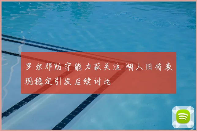 罗尔邓防守能力获关注 湖人旧将表现稳定引发后续讨论