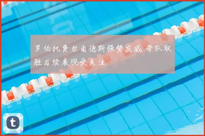罗伯托费尔南德斯强势发威 带队取胜后续表现受关注