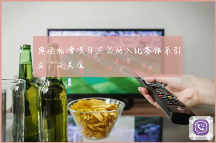 奥运轮滑项目正式纳入比赛体系引发广泛关注