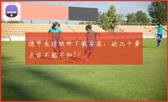 德甲竞猜软件下载安装，这几个要点你不能不知！