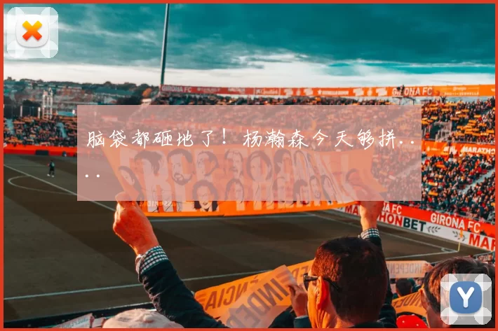 脑袋都砸地了！杨瀚森今天够拼....