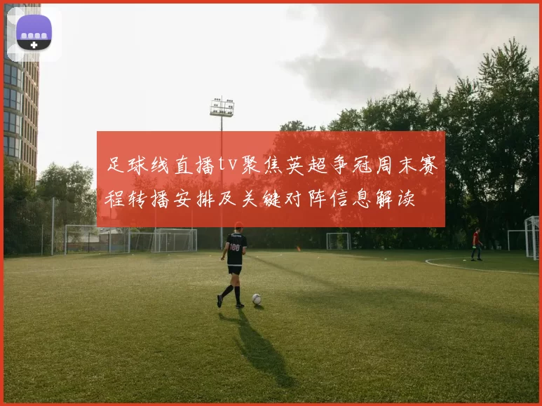 足球线直播tv聚焦英超争冠周末赛程转播安排及关键对阵信息解读
