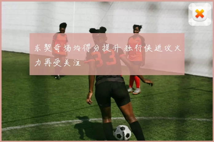 东契奇场均得分提升 独行侠进攻火力再受关注