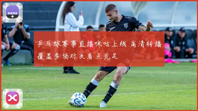 乒乓球赛事直播咪咕上线 高清转播覆盖多场对决看点充足