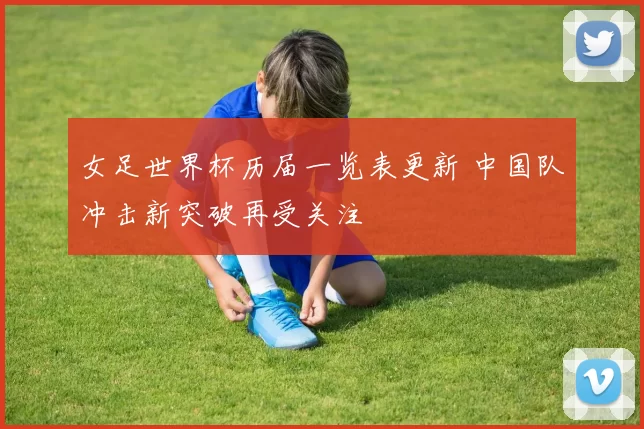 女足世界杯历届一览表更新 中国队冲击新突破再受关注