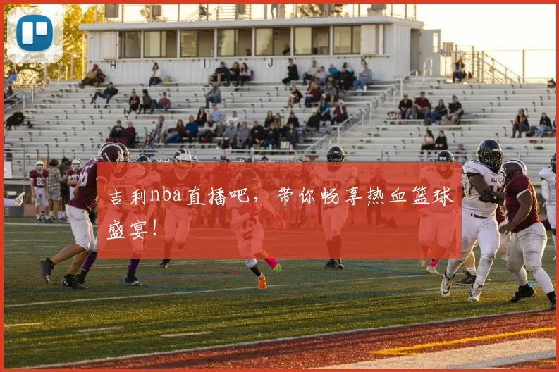 吉利nba直播吧，带你畅享热血篮球盛宴！