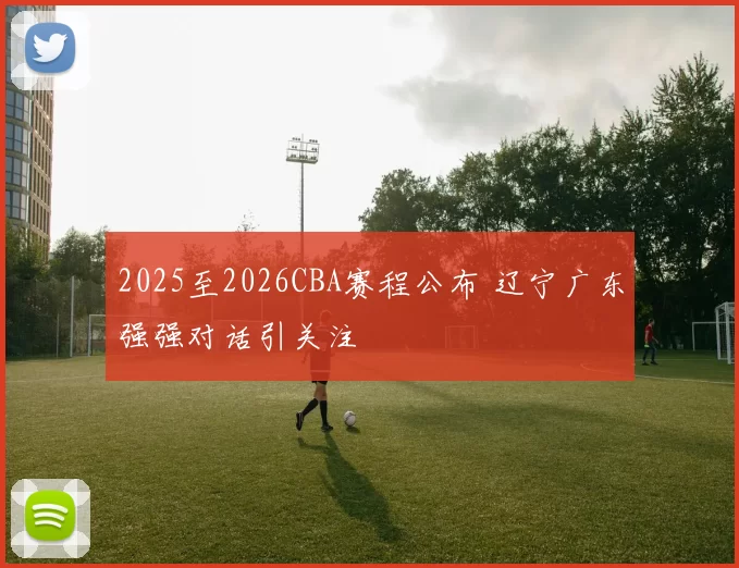2025至2026CBA赛程公布 辽宁广东强强对话引关注