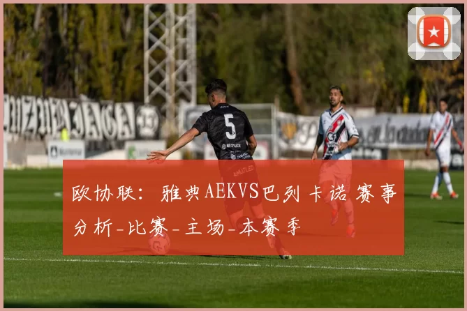 欧协联：雅典AEKVS巴列卡诺 赛事分析_比赛_主场_本赛季