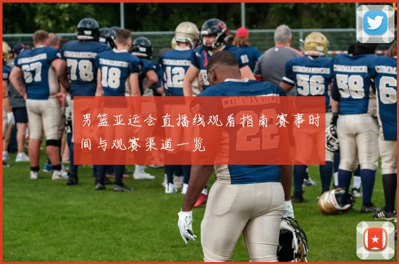 男篮亚运会直播线观看指南 赛事时间与观赛渠道一览