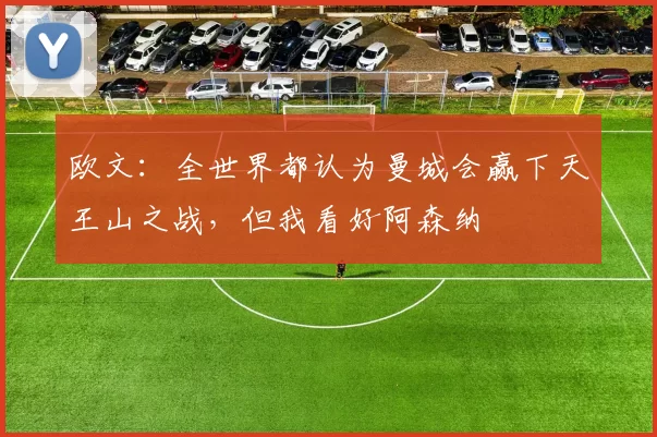 欧文：全世界都认为曼城会赢下天王山之战，但我看好阿森纳