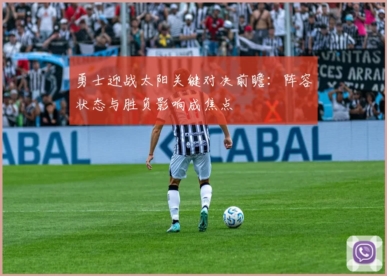 勇士迎战太阳关键对决前瞻：阵容状态与胜负影响成焦点