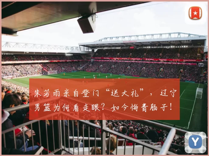 朱芳雨亲自登门“送大礼”，辽宁男篮为何看走眼？如今悔青肠子！